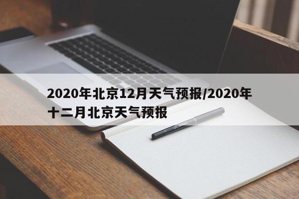 2020年北京12月天气预报/2020年十二月北京天气预报