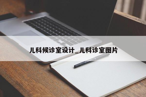 儿科候诊室设计_儿科诊室图片