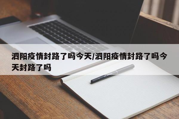 泗阳疫情封路了吗今天/泗阳疫情封路了吗今天封路了吗
