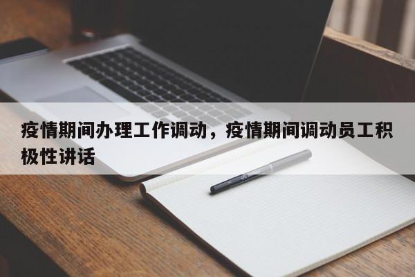 疫情期间办理工作调动，疫情期间调动员工积极性讲话