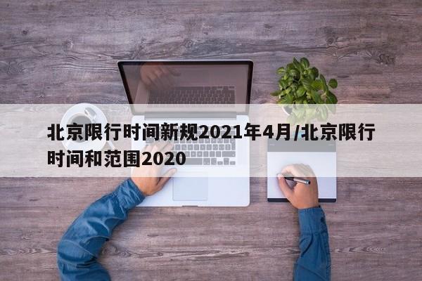北京限行时间新规2021年4月/北京限行时间和范围2020