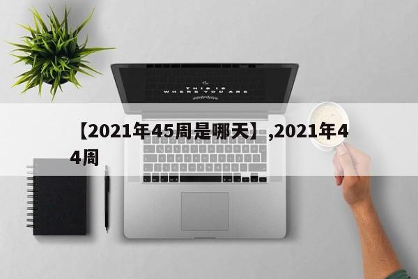 【2021年45周是哪天】,2021年44周