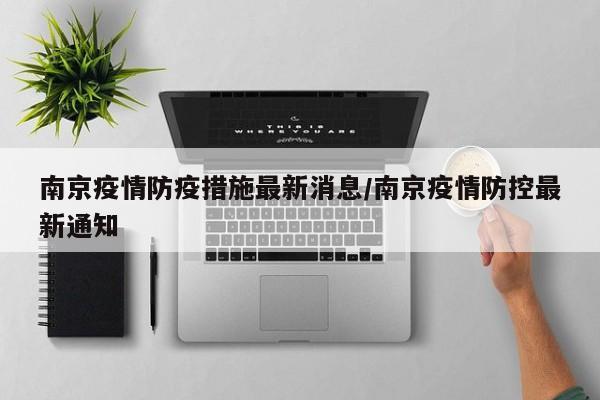 南京疫情防疫措施最新消息/南京疫情防控最新通知