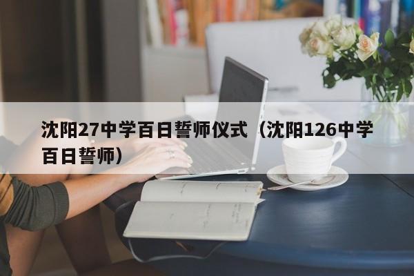 沈阳27中学百日誓师仪式（沈阳126中学百日誓师）