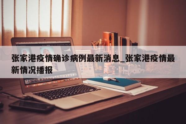 张家港疫情确诊病例最新消息_张家港疫情最新情况播报