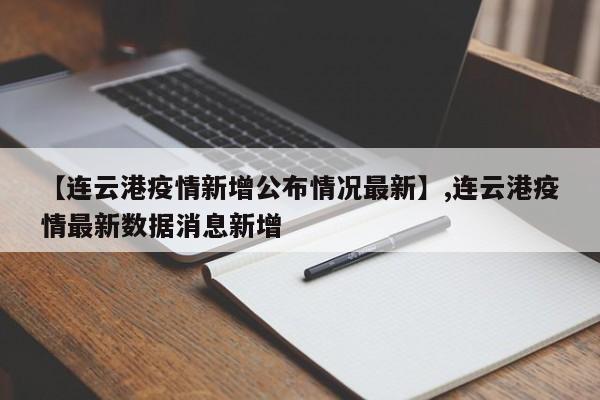 【连云港疫情新增公布情况最新】,连云港疫情最新数据消息新增