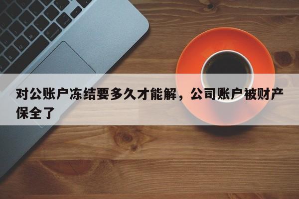 对公账户冻结要多久才能解，公司账户被财产保全了
