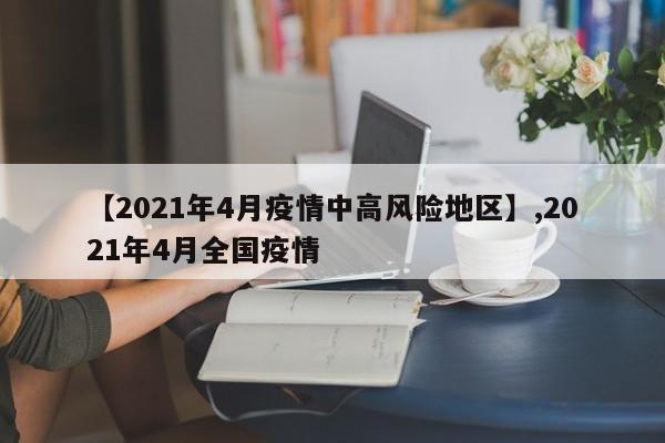 【2021年4月疫情中高风险地区】,2021年4月全国疫情