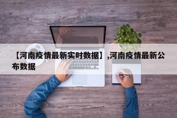 【河南疫情最新实时数据】,河南疫情最新公布数据