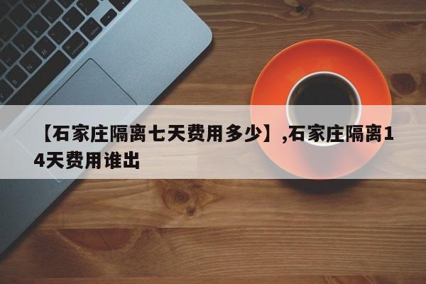 【石家庄隔离七天费用多少】,石家庄隔离14天费用谁出