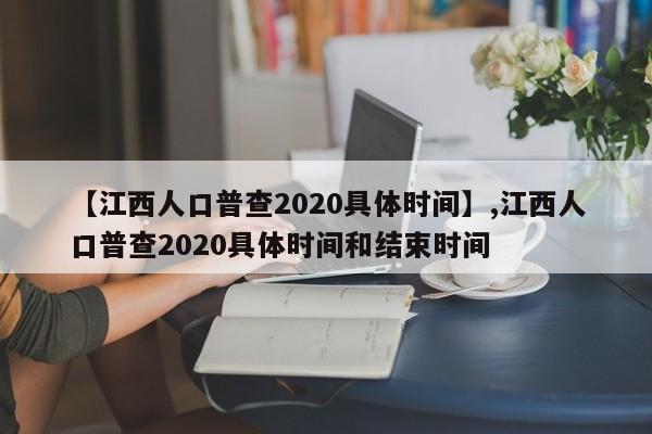 【江西人口普查2020具体时间】,江西人口普查2020具体时间和结束时间