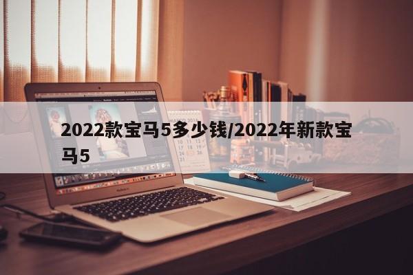 2022款宝马5多少钱/2022年新款宝马5