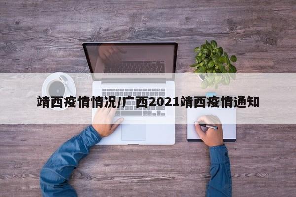 靖西疫情情况/广西2021靖西疫情通知