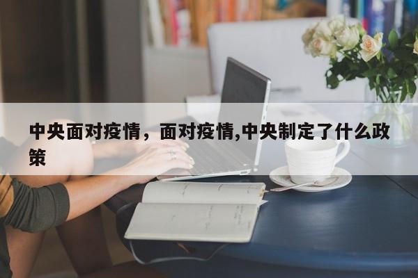 中央面对疫情，面对疫情,中央制定了什么政策