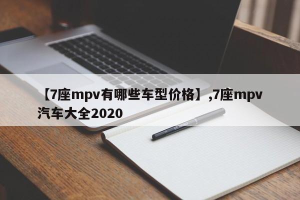 【7座mpv有哪些车型价格】,7座mpv汽车大全2020