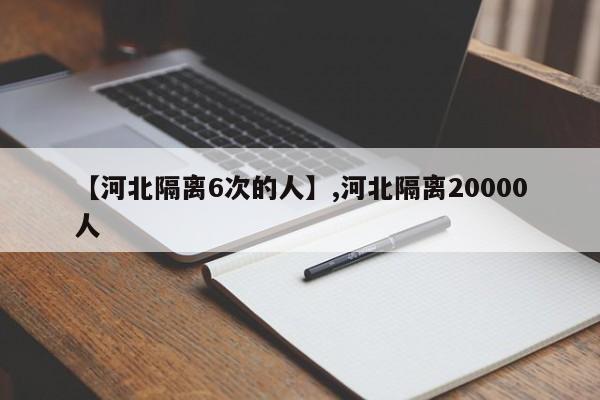【河北隔离6次的人】,河北隔离20000人