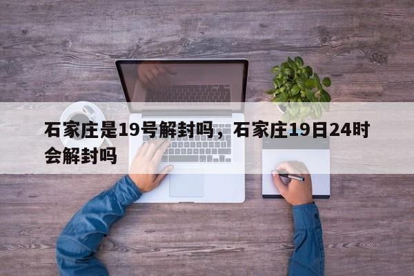 石家庄是19号解封吗，石家庄19日24时会解封吗