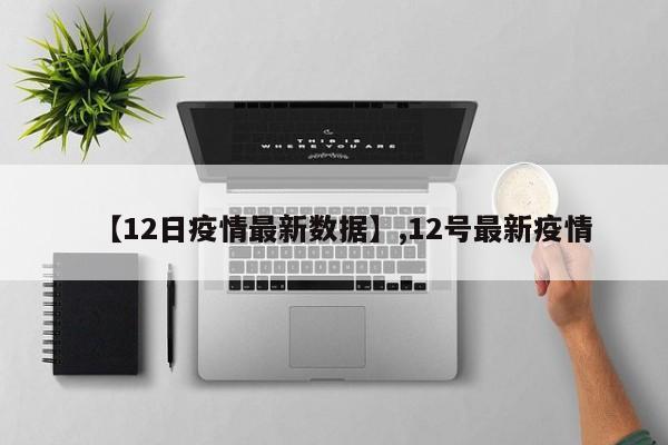 【12日疫情最新数据】,12号最新疫情