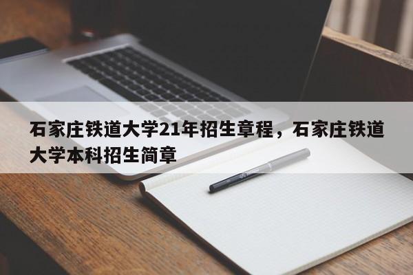 石家庄铁道大学21年招生章程，石家庄铁道大学本科招生简章