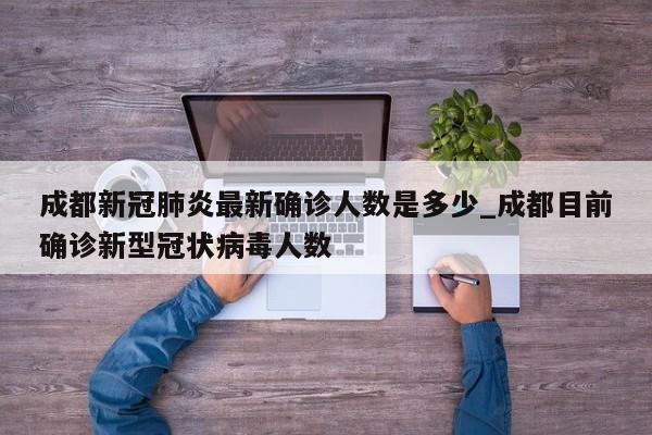 成都新冠肺炎最新确诊人数是多少_成都目前确诊新型冠状病毒人数