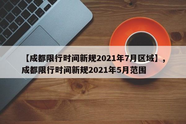 【成都限行时间新规2021年7月区域】,成都限行时间新规2021年5月范围