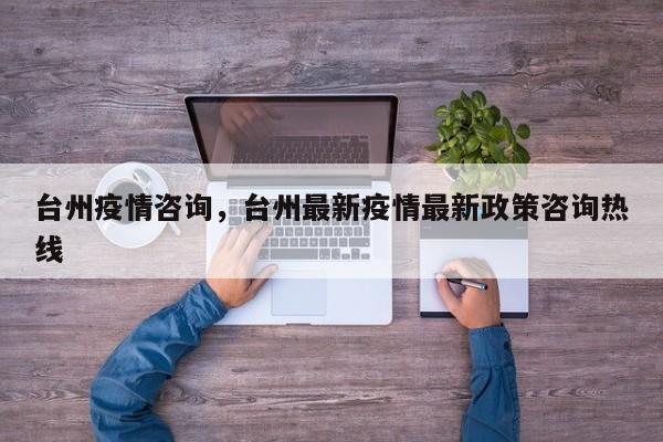 台州疫情咨询，台州最新疫情最新政策咨询热线
