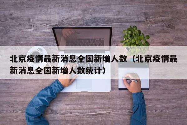 北京疫情最新消息全国新增人数（北京疫情最新消息全国新增人数统计）